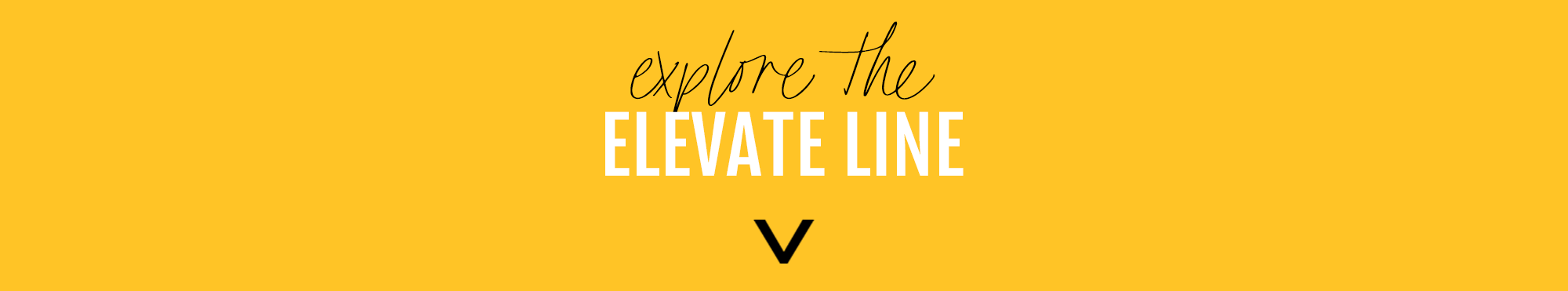 explore the ELEVATE LINE